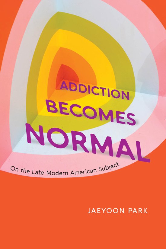 Boekhoes met oranje achtergrond, gekleurde cirkels en tekst "ADDICTION BECOMES NORMAL On the Late-Modern American Subject JAEYOON PARK".