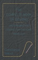 The Complete Book of Sewing - Dressmaking and Sewing For the Home Made Easy