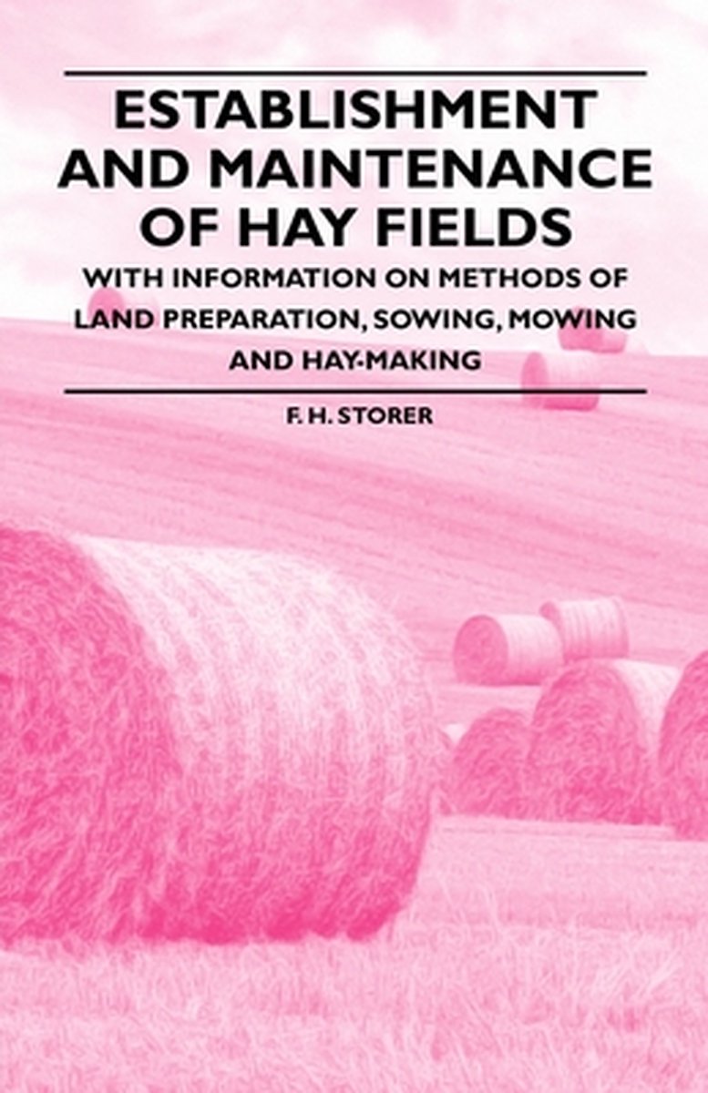 Establishment and Maintenance of Hay Fields - With Information on Methods of Land Preparation, Sowing, Mowing and Hay-making - F H Storer