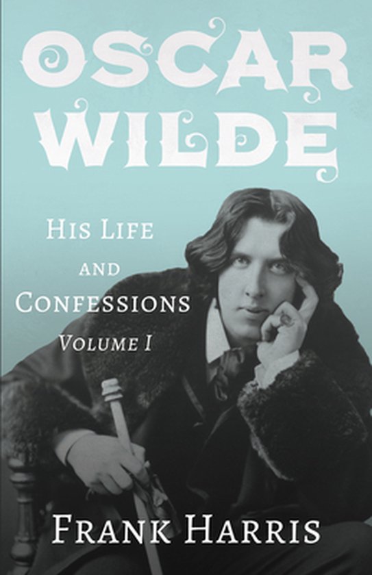Oscar Wilde - His Life and Confessions - Volume I - cover