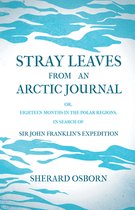 Stray Leaves From An Arctic Journal; Or, Eighteen Months In The Polar Regions, In Search Of Sir John Franklin's Expedition In The Years 1850-51
