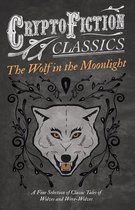 The Wolf in the Moonlight - A Fine Selection of Classic Tales of Wolves and Were-Wolves (Cryptofiction Classics - Weird Tales of Strange Creatures)