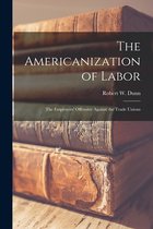 The Americanization of Labor; the Employers' Offensive Against the Trade Unions