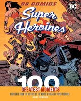 DC Comics Super Heroines: 100 Greatest Moments: Highlights from the History of the World's Greatest Super Heroines