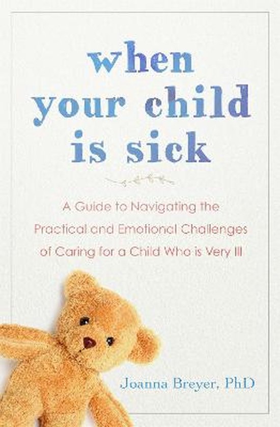When Your Child Is Sick A Guide to Navigating the Practical and Emotional Challenges...
