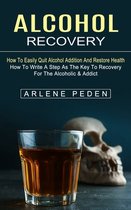 Alcohol Recovery: How to Easily Quit Alcohol Addition and Restore Health (How to Write a Step as the Key to Recovery for the Alcoholic &
