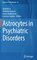 Advances in Neurobiology- Astrocytes in Psychiatric Disorders