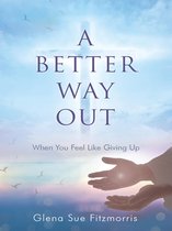 A Better Way Out: When You Feel Like Giving Up