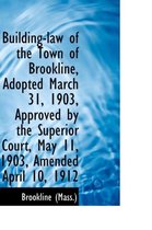 Building-Law of the Town of Brookline, Adopted March 31, 1903, Approved by the Superior Court, May 1