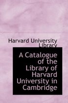 A Catalogue of the Library of Harvard University in Cambridge