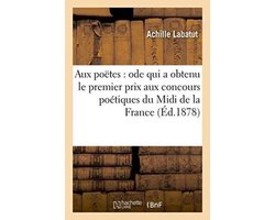 Litterature- Aux Poëtes: Ode Qui a Obtenu Le Premier Prix Aux Concours Poétiques Du MIDI de la France