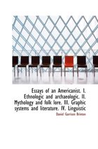 Essays of an Americanist. I. Ethnologic and Archaeologic. II. Mythology and Folk Lore. III. Graphic