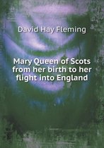 Mary Queen of Scots from her birth to her flight into England