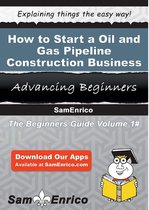 How to Start a Oil and Gas Pipeline Construction Business