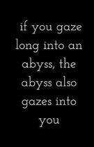 If you gaze long into an abyss, the abyss also gazes into you (Notebook)
