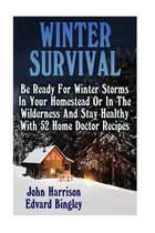 Winter Survival: Be Ready For Winter Storms In Your Homestead Or In The Wilderness And Stay Healthy With 52 Home Doctor Recipes