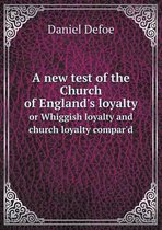 A new test of the Church of England's loyalty or Whiggish loyalty and church loyalty compar'd