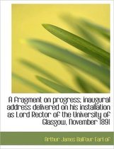 A Fragment on Progress; Inaugural Address Delivered on His Installation as Lord Rector of the Univer
