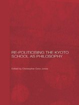 Routledge/Leiden Series in Modern East Asian Politics, History and Media - Re-Politicising the Kyoto School as Philosophy