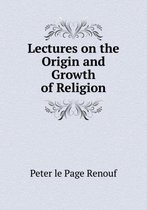 Lectures on the Origin and Growth of Religion