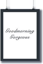 Poster - Zwart Wit - Inspiratie - 'Goodmorning Gorgeous'