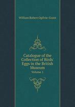 Catalogue of the Collection of Birds' Eggs in the British Museum Volume 1