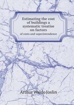 Estimating the cost of buildings a systematic treatise on factors of costs and superintendence