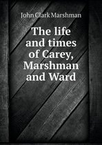 The life and times of Carey, Marshman and Ward