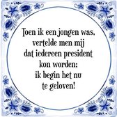 Tegeltje met Spreuk (Tegeltjeswijsheid): Toen ik een jongen was, vertelde men mij dat iedereen president kon worden; ik begin het nu te geloven! + Kado verpakking & Plakhanger