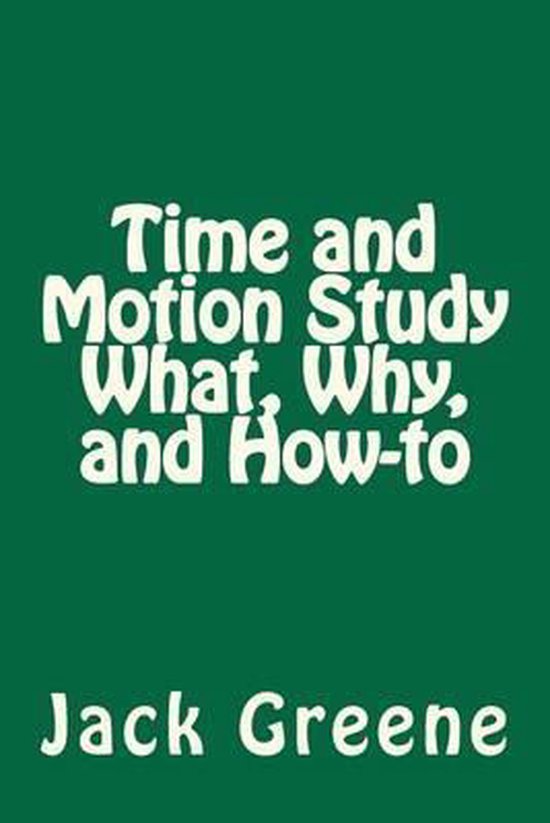 Time and Motion Study What, Why, and HowTo, Jack Greene