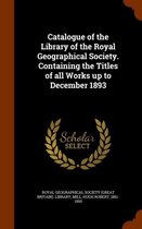 Catalogue of the Library of the Royal Geographical Society. Containing the Titles of All Works Up to December 1893