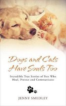 Dogs and Cats Have Souls Too: Incredible True Stories of Pets Who Heal, Protect and Communicate