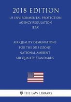 Air Quality Designations for the 2015 Ozone National Ambient Air Quality Standards (Us Environmental Protection Agency Regulation) (Epa) (2018 Edition)