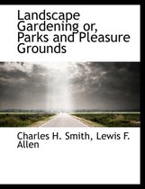 Landscape Gardening Or, Parks and Pleasure Grounds