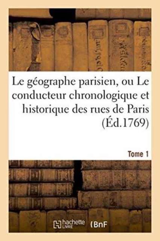 Generalites- Le Géographe Parisien, Ou Le Conducteur Chronologique Et Historique Des Rues de Paris Tome 1