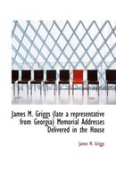 James M. Griggs (Late a Representative from Georgia) Memorial Addresses Delivered in the House