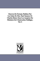 Oeuvres de Fermat, Publiees Par Les Soins de MM. Paul Tannery Et Charles Henry Sous Les Auspices Du Ministere de L'Instruction Publique.Vol. 5