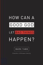 How Can A Good God Let Bad Things Happen?