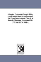 Quarter Centennial. Twenty-Fifth Anniversary of the organization of the First Congregational Church of Detroit, Michigan. December 8Th, 9Th and 10Th, 1869 ...