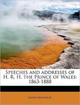 Speeches and Addresses of H. R. H. the Prince of Wales