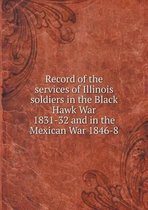 Record of the services of Illinois soldiers in the Black Hawk War 1831-32 and in the Mexican War 1846-8