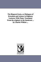 The Bhagvat-Geeta, or, Dialogues of Kreeshna and Arjoon; in Eighteen Lectures; With Notes. Translated From the original, in the Sanskreet ... by Charles Wilkins ...