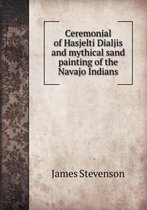 Ceremonial of Hasjelti Dialjis and Mythical Sand Painting of the Navajo Indians