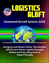 Logistics Aloft - Unmanned Aircraft Systems (UAS), Emergency and Mission-Critical, Time-Sensitive (MCTS), Intra-Theater Logistical Resupply, Airdrop and Rotary Wing Assets to Support Resupply