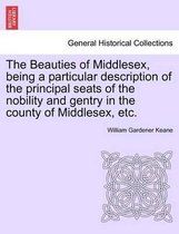The Beauties of Middlesex, Being a Particular Description of the Principal Seats of the Nobility and Gentry in the County of Middlesex, Etc.