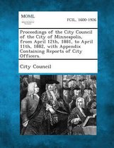 Proceedings of the City Council of the City of Minneapolis, from April 12th, 1881, to April 11th, 1882, with Appendix Containing Reports of City Offic