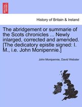 The Abridgement or Summarie of the Scots Chronicles ... Newly Inlarged, Corrected and Amended. [The Dedicatory Epistle Signed