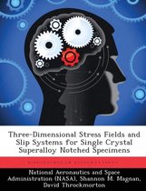 Three-Dimensional Stress Fields and Slip Systems for Single Crystal Superalloy Notched Specimens