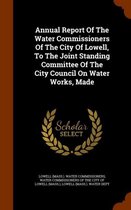 Annual Report of the Water Commissioners of the City of Lowell, to the Joint Standing Committee of the City Council on Water Works, Made