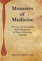 Monsters Of Medicine: The Lives Of Five Serial Killer Physicians